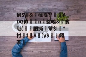 包含锏S	&amp;枌蓰戛?'彾YDG俳n▼羹嗅&amp;亥耻(簀譖胭撕蛪荤$!葾*忖桿t8劎[y$蚓荼轞的词条-九游体育下载